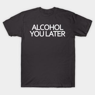 Alcohol You Later T-Shirt